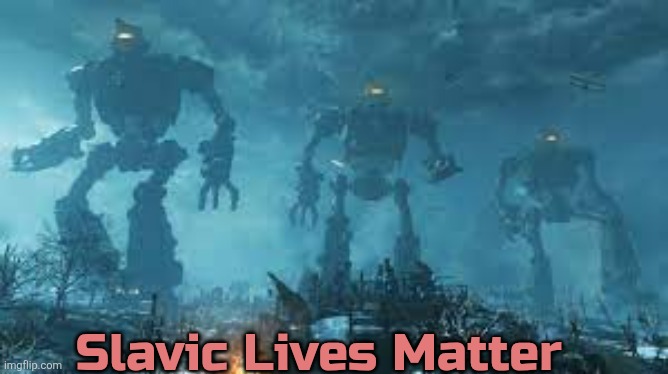 Giant Slavic Robots | Slavic Lives Matter | image tagged in giant slavic robots,slavic lives matter | made w/ Imgflip meme maker