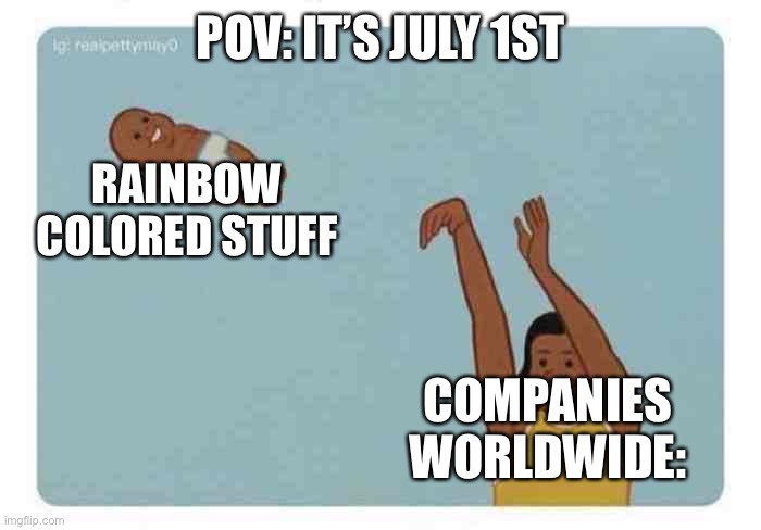 mom throwing baby | POV: IT’S JULY 1ST; RAINBOW COLORED STUFF; COMPANIES WORLDWIDE: | image tagged in mom throwing baby | made w/ Imgflip meme maker
