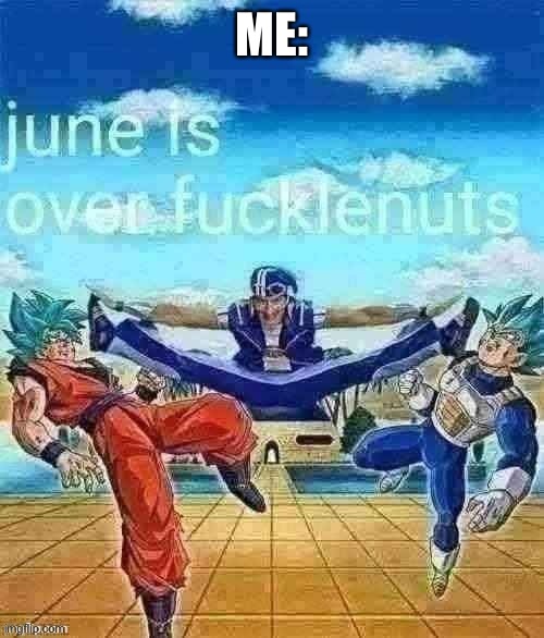 What happens next? And who agrees with me? | ME: | image tagged in sportacus june is over,funny,memes,relatable,june,oh wow are you actually reading these tags | made w/ Imgflip meme maker