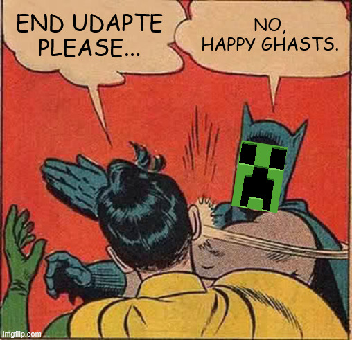 The End Udapte ? Nah ah ah... | END UDAPTE PLEASE... NO, HAPPY GHASTS. | image tagged in memes,batman slapping robin | made w/ Imgflip meme maker