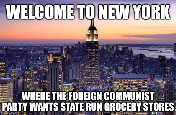 NEW YORK CITY | WELCOME TO NEW YORK; WHERE THE FOREIGN COMMUNIST PARTY WANTS STATE RUN GROCERY STORES | image tagged in new york city,communism,communist,liberal hypocrisy,stupid liberals | made w/ Imgflip meme maker