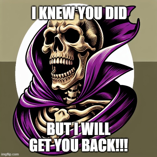 The Skeleton Wants You | I KNEW YOU DID; BUT I WILL GET YOU BACK!!! | image tagged in skeleton,purplecape,ghost | made w/ Imgflip meme maker