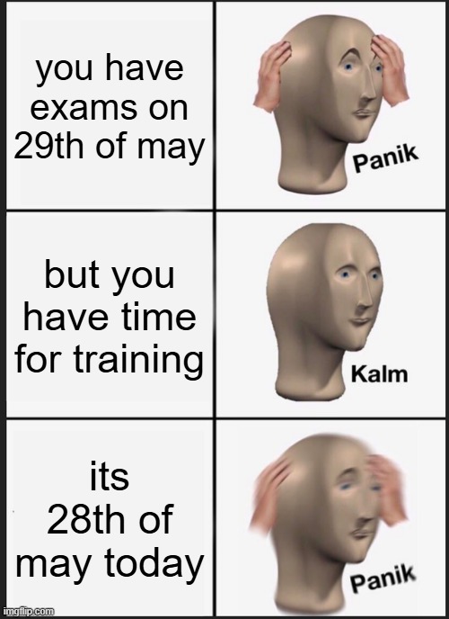 pov when its school ending | you have exams on 29th of may; but you have time for training; its 28th of may today | image tagged in memes,panik kalm panik | made w/ Imgflip meme maker