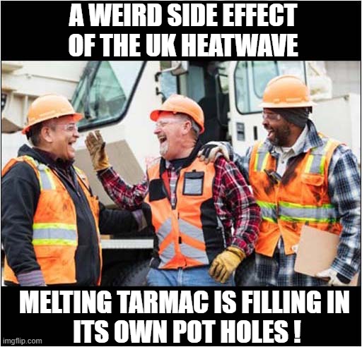 Nature Will Find A Way ! | A WEIRD SIDE EFFECT OF THE UK HEATWAVE; MELTING TARMAC IS FILLING IN
 ITS OWN POT HOLES ! | image tagged in heatwave,uk,roadworks,potholes | made w/ Imgflip meme maker