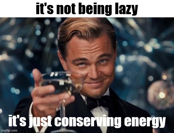 Image Title | it's not being lazy; it's just conserving energy | image tagged in memes,leonardo dicaprio cheers,lazy | made w/ Imgflip meme maker