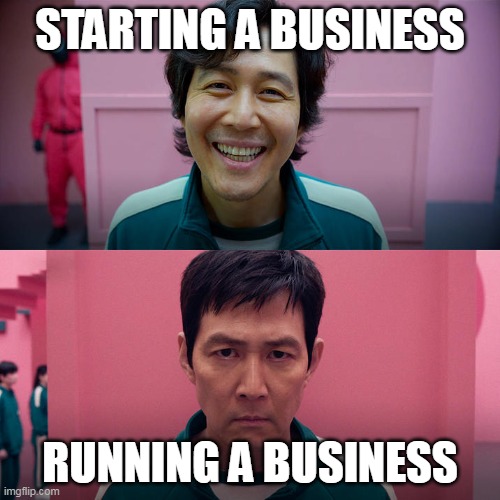 Starting a new business | STARTING A BUSINESS; RUNNING A BUSINESS | image tagged in business | made w/ Imgflip meme maker