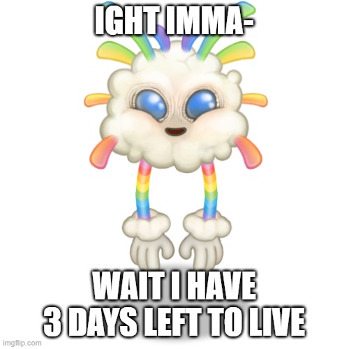 Whiz-Bang | IGHT IMMA- WAIT I HAVE 3 DAYS LEFT TO LIVE | image tagged in whiz-bang | made w/ Imgflip meme maker