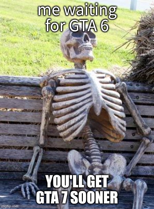 GTA 6 | me waiting for GTA 6; YOU'LL GET GTA 7 SOONER | image tagged in memes,waiting skeleton,gta 6 | made w/ Imgflip meme maker