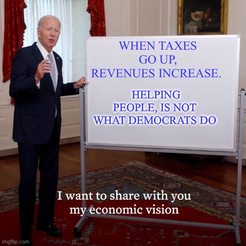 “We  chose truth over facts” | WHEN TAXES GO UP, REVENUES INCREASE. HELPING PEOPLE, IS NOT  WHAT DEMOCRATS DO | image tagged in biden economic vision,sad joe biden,democrats,democratic socialism,economics | made w/ Imgflip meme maker