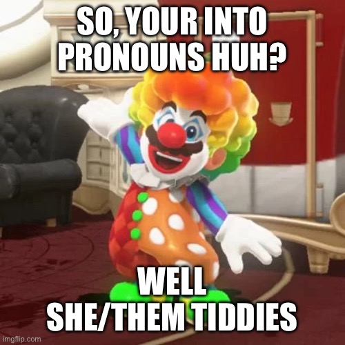 Maro | SO, YOUR INTO PRONOUNS HUH? WELL
SHE/THEM TIDDIES | image tagged in super mario odyssey clown suit | made w/ Imgflip meme maker