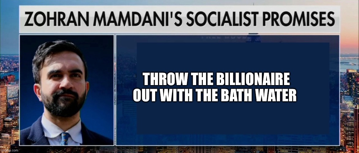 Fabian Socialism, Wolf in Sheep’s Clothing | THROW THE BILLIONAIRE OUT WITH THE BATH WATER | image tagged in zohran mamdani s socialist promises,democrats,democratic socialism,communism | made w/ Imgflip meme maker