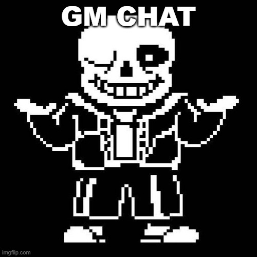 sans undertale | GM CHAT | image tagged in sans undertale | made w/ Imgflip meme maker