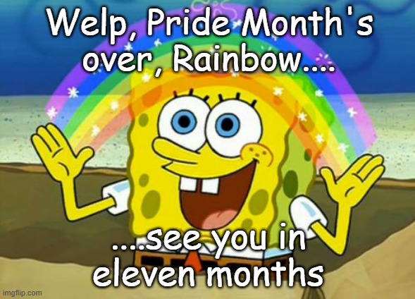 Putting decorations away be like... | Welp, Pride Month's
over, Rainbow.... ....see you in
eleven months | image tagged in spongebob's imagination rainbow | made w/ Imgflip meme maker