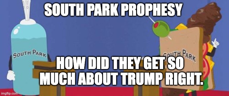 South Park Prophesy | SOUTH PARK PROPHESY; HOW DID THEY GET SO 
MUCH ABOUT TRUMP RIGHT. | image tagged in giant douche/turd sandwich | made w/ Imgflip meme maker