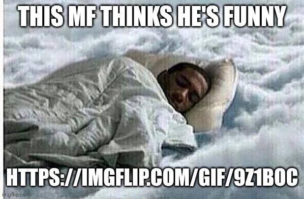 How I Sleep | THIS MF THINKS HE'S FUNNY; HTTPS://IMGFLIP.COM/GIF/9Z1BOC | image tagged in how i sleep | made w/ Imgflip meme maker
