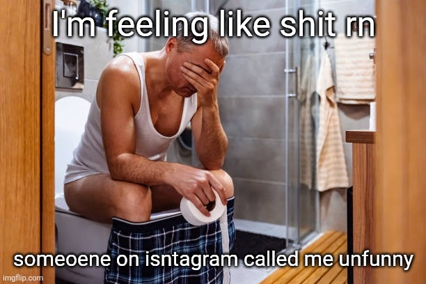 Man facepalm smh | I'm feeling like shit rn; someoene on isntagram called me unfunny | image tagged in man facepalm smh | made w/ Imgflip meme maker