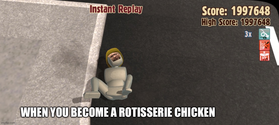 WHEN YOU BECOME A ROTISSERIE CHICKEN | image tagged in chicken week,human,dead,you have been eternally cursed for reading the tags,finally a worthy opponent,10 guy | made w/ Imgflip meme maker