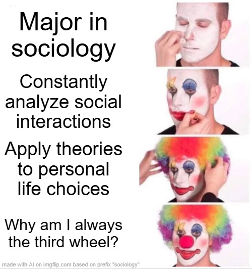 Clown Applying Makeup | Major in sociology; Constantly analyze social interactions; Apply theories to personal life choices; Why am I always the third wheel? | image tagged in memes,clown applying makeup | made w/ Imgflip meme maker