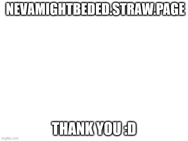 :D | NEVAMIGHTBEDED.STRAW.PAGE; THANK YOU :D | image tagged in straw page,website,thnx | made w/ Imgflip meme maker