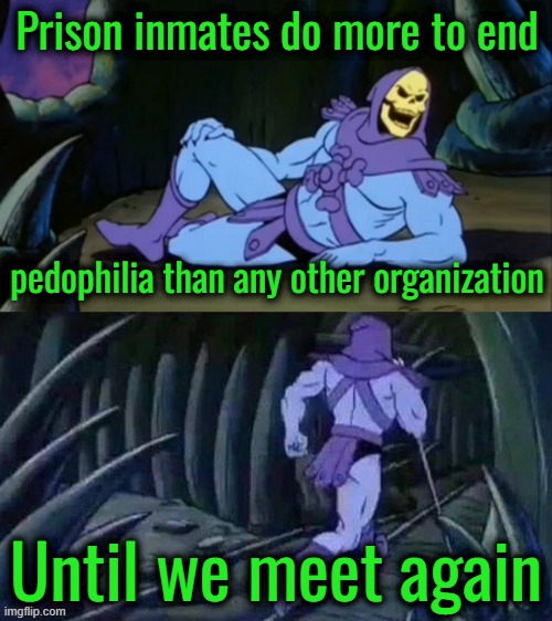 July is Thank an Inmate Month | Prison inmates do more to end; pedophilia than any other organization; Until we meet again | image tagged in skeletor disturbing facts | made w/ Imgflip meme maker
