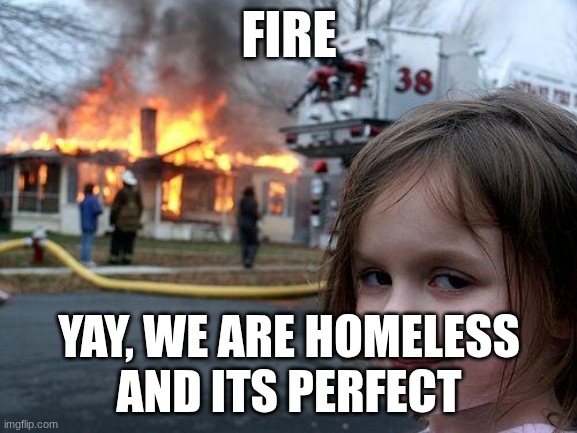 Disaster Girl | FIRE; YAY, WE ARE HOMELESS
AND ITS PERFECT | image tagged in memes,disaster girl | made w/ Imgflip meme maker