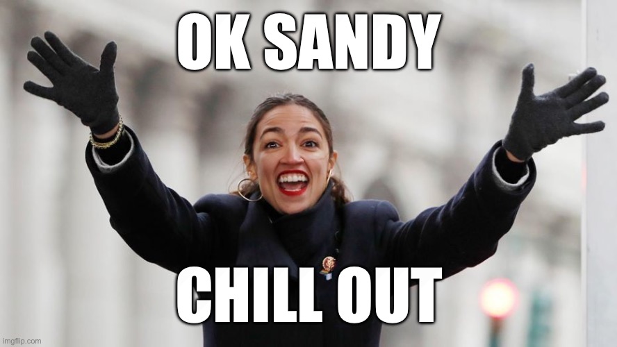 AOC Free Stuff | OK SANDY; CHILL OUT | image tagged in aoc free stuff | made w/ Imgflip meme maker