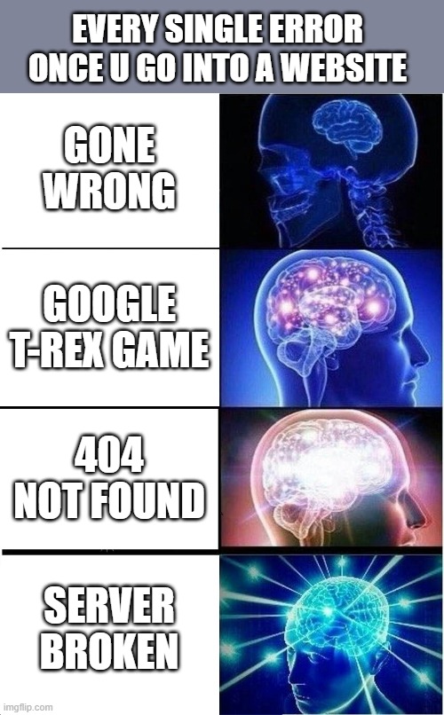 Expanding Brain Meme | EVERY SINGLE ERROR ONCE U GO INTO A WEBSITE; GONE WRONG; GOOGLE T-REX GAME; 404 NOT FOUND; SERVER BROKEN | image tagged in memes,expanding brain | made w/ Imgflip meme maker