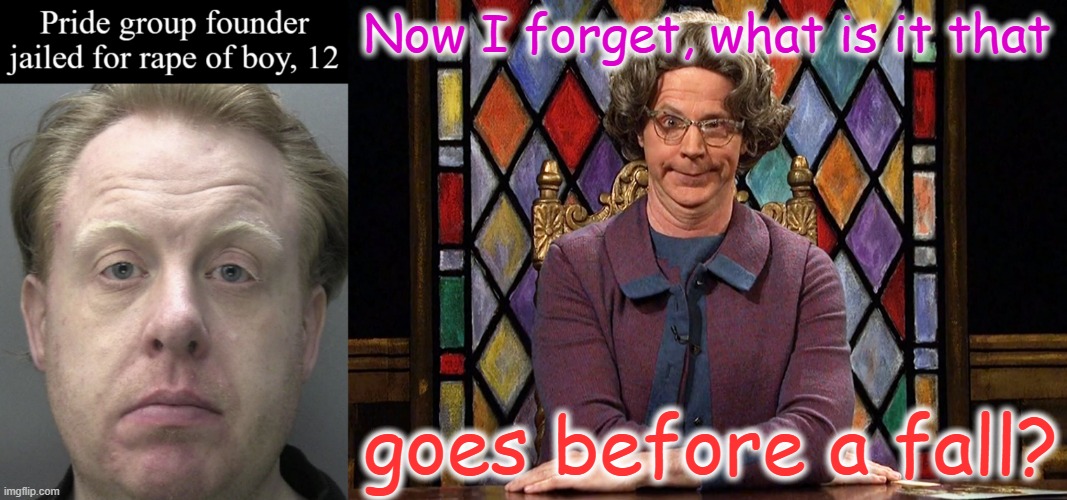 Stephen Ireland | Now I forget, what is it that; goes before a fall? | image tagged in the church lady,stephen ireland,pride | made w/ Imgflip meme maker
