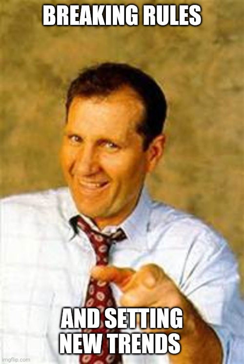 Breaking rules | BREAKING RULES; AND SETTING NEW TRENDS | image tagged in al bundy | made w/ Imgflip meme maker