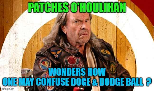 Dodge Ball Patches O'Houlihan | PATCHES O'HOULIHAN WONDERS HOW
ONE MAY CONFUSE DOGE & DODGE BALL  ? | image tagged in dodge ball patches o'houlihan | made w/ Imgflip meme maker