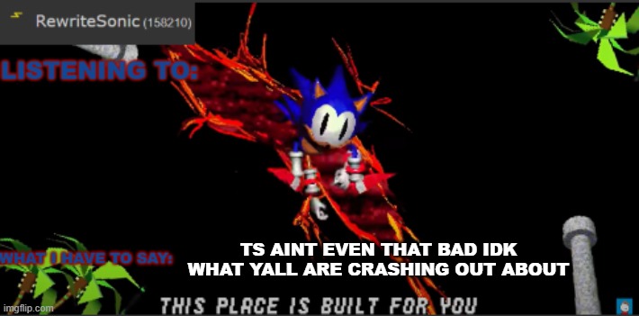 Rewrites new temp | TS AINT EVEN THAT BAD IDK WHAT YALL ARE CRASHING OUT ABOUT | image tagged in rewrites new temp | made w/ Imgflip meme maker
