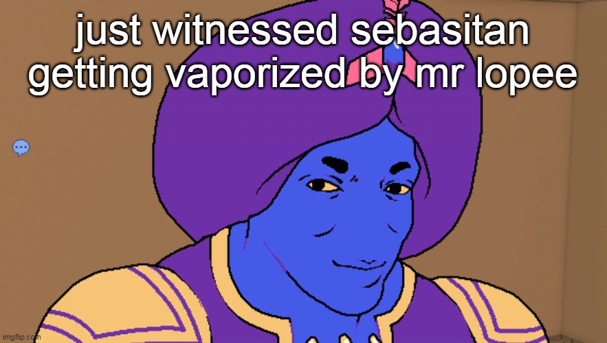 Flocci | just witnessed sebasitan getting vaporized by mr lopee | image tagged in flocci | made w/ Imgflip meme maker