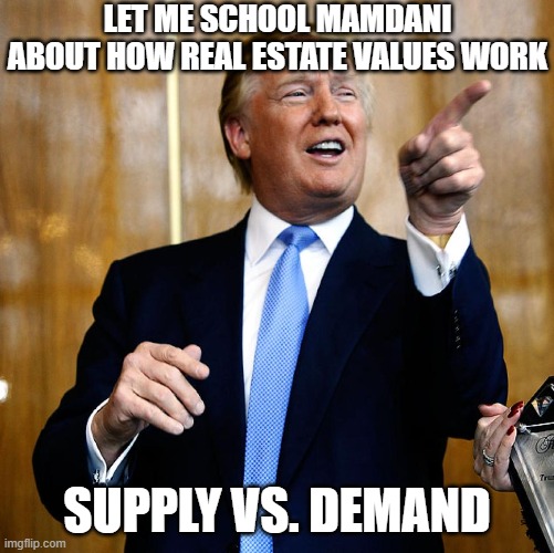 Donal Trump Birthday | LET ME SCHOOL MAMDANI ABOUT HOW REAL ESTATE VALUES WORK SUPPLY VS. DEMAND | image tagged in donal trump birthday | made w/ Imgflip meme maker