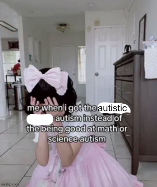 me when i got the x autism instead of the being good at science | autistic | image tagged in me when i got the x autism instead of the being good at science | made w/ Imgflip meme maker