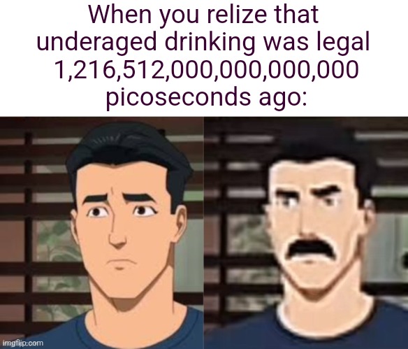 I hd a pretty interesting meme idea... | When you relize that 
underaged drinking was legal 
 1,216,512,000,000,000,000 
picoseconds ago: | image tagged in officer,i was told,only,pico,second,late | made w/ Imgflip meme maker