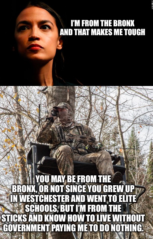 I’M FROM THE BRONX AND THAT MAKES ME TOUGH; YOU MAY BE FROM THE BRONX, OR NOT SINCE YOU GREW UP IN WESTCHESTER AND WENT TO ELITE SCHOOLS, BUT I’M FROM THE STICKS AND KNOW HOW TO LIVE WITHOUT GOVERNMENT PAYING ME TO DO NOTHING. | image tagged in ocasio-cortez super genius,tree stand | made w/ Imgflip meme maker