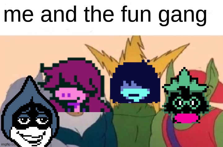 fr tho | me and the fun gang | image tagged in memes,me and the boys,deltarune | made w/ Imgflip meme maker