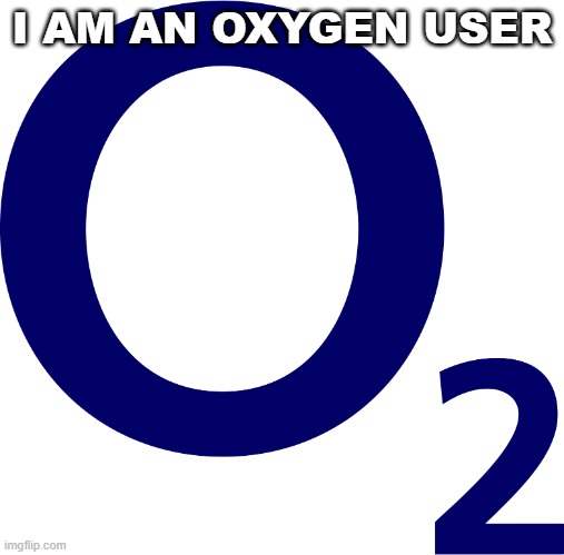 Oxygen | I AM AN OXYGEN USER | image tagged in oxygen | made w/ Imgflip meme maker
