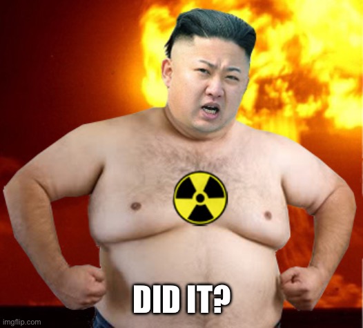 Kim Jong Un Fat Man | DID IT? | image tagged in kim jong un fat man | made w/ Imgflip meme maker