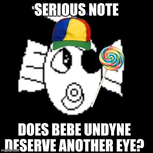 Such a silly goober | SERIOUS NOTE; DOES BEBE UNDYNE DESERVE ANOTHER EYE? | image tagged in baby,undyne | made w/ Imgflip meme maker