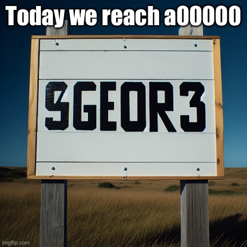 sign that says "9geor3" (ai) | Today we reach a00000 | image tagged in sign that says 9geor3 ai | made w/ Imgflip meme maker