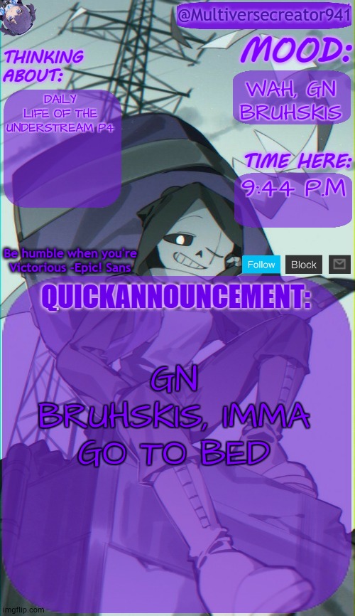 MC941's Quick Announcement Temp | WAH, GN BRUHSKIS; DAILY LIFE OF THE UNDERSTREAM P4; 9:44 P.M; GN BRUHSKIS, IMMA GO TO BED | image tagged in mc941's quick announcement temp | made w/ Imgflip meme maker