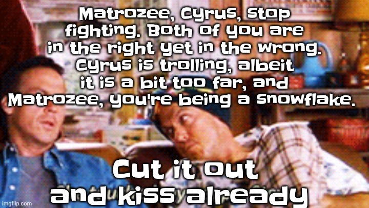 Please stop fighting I don't like seeing my friends fight (insert that image of a furry kid watching their parents fight) | Matrozee, Cyrus, stop fighting. Both of you are in the right yet in the wrong. Cyrus is trolling, albeit it is a bit too far, and Matrozee, you're being a snowflake. Cut it out and kiss already | image tagged in peppy | made w/ Imgflip meme maker