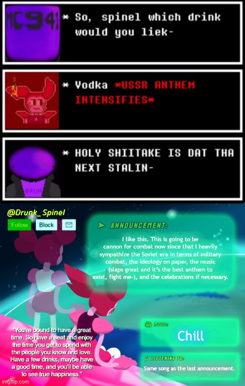 Ok, it’s cannon thanks to MC941, can we give him some W’s in the chat? | I like this. This is going to be cannon for combat now since that I heavily sympathize the Soviet era in terms of military combat, the ideology on paper, the music (slaps great and it’s the best anthem to exist, fight me-), and the celebrations if necessary. Chill; Same song as the last announcement. | image tagged in drunk_spinel announcement template by interactionsystem | made w/ Imgflip meme maker