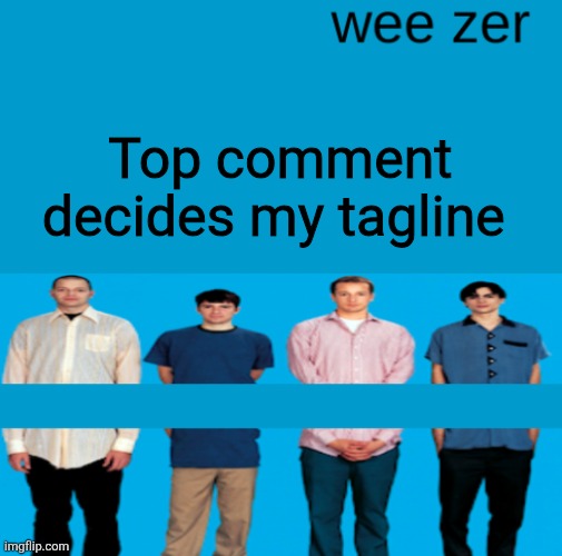 Wee zer | Top comment decides my tagline | image tagged in wee zer | made w/ Imgflip meme maker