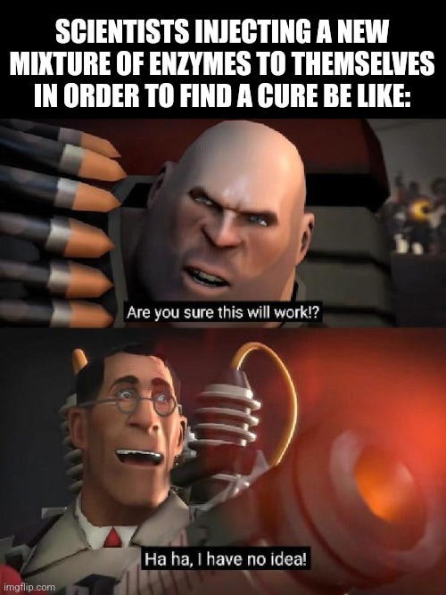 Are you sure this will work!? Ha ha,I have no idea | SCIENTISTS INJECTING A NEW MIXTURE OF ENZYMES TO THEMSELVES IN ORDER TO FIND A CURE BE LIKE: | image tagged in memes,tf2,medicine | made w/ Imgflip meme maker