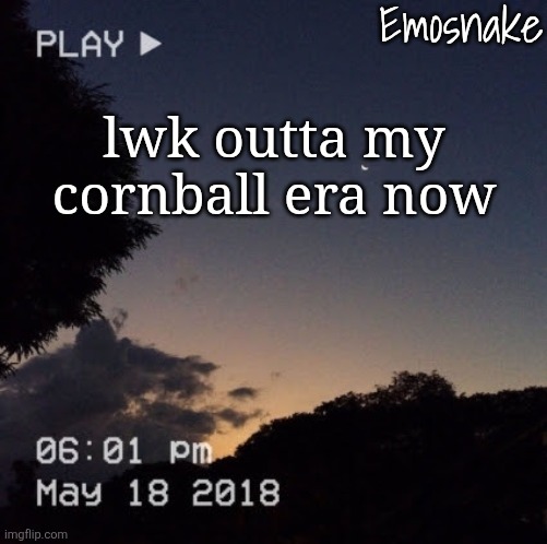 Emosnake's dreamy temp | lwk outta my cornball era now | image tagged in emosnake's dreamy temp | made w/ Imgflip meme maker