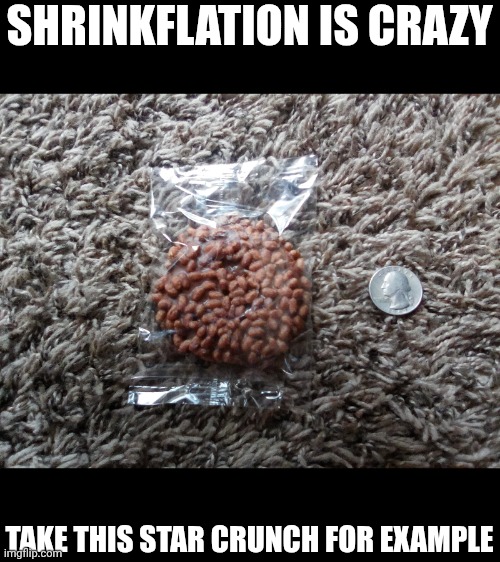 Hi | SHRINKFLATION IS CRAZY; TAKE THIS STAR CRUNCH FOR EXAMPLE | image tagged in idk | made w/ Imgflip meme maker