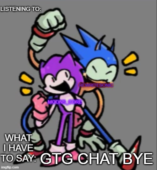 rewrite and moons core shared temp | GTG CHAT BYE | image tagged in rewrite and moons core shared temp | made w/ Imgflip meme maker