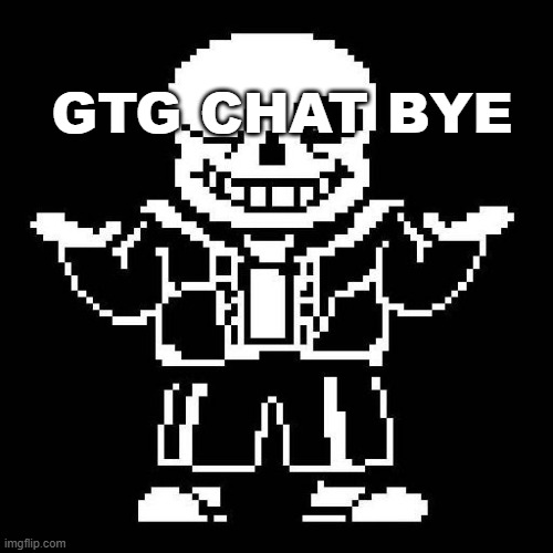 sans undertale | GTG CHAT BYE | image tagged in sans undertale | made w/ Imgflip meme maker